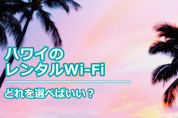ハワイのレンタルwifiどれを選べばいい？