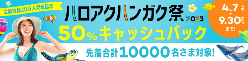 ハロアクハンガク祭2023 50%キャッシュバック 先着10000名さま対象！ 4月7日から9月30日まで